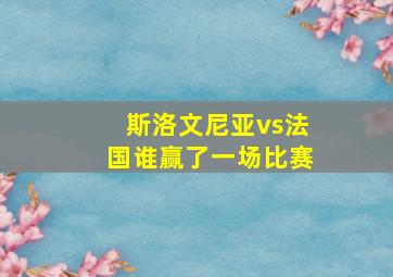 斯洛文尼亚vs法国谁赢了一场比赛