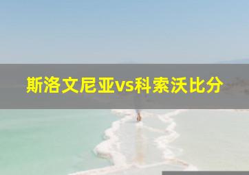 斯洛文尼亚vs科索沃比分