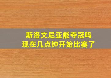 斯洛文尼亚能夺冠吗现在几点钟开始比赛了