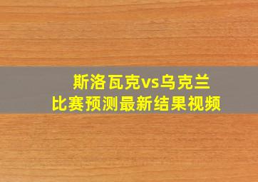 斯洛瓦克vs乌克兰比赛预测最新结果视频