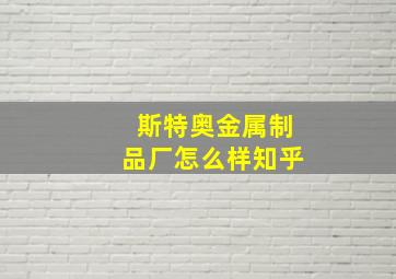 斯特奥金属制品厂怎么样知乎