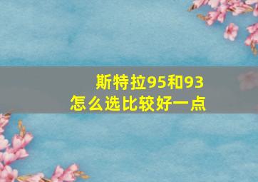 斯特拉95和93怎么选比较好一点