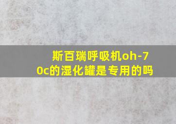 斯百瑞呼吸机oh-70c的湿化罐是专用的吗