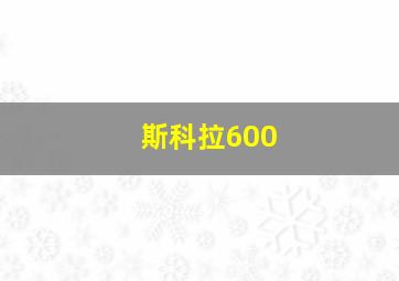 斯科拉600