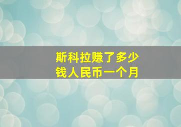 斯科拉赚了多少钱人民币一个月