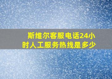 斯维尔客服电话24小时人工服务热线是多少