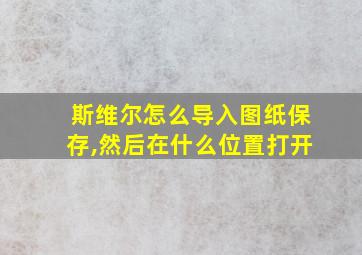 斯维尔怎么导入图纸保存,然后在什么位置打开