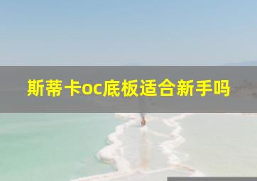 斯蒂卡oc底板适合新手吗