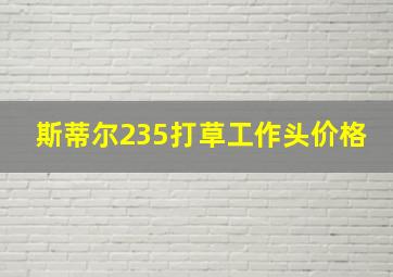 斯蒂尔235打草工作头价格