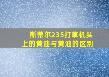 斯蒂尔235打草机头上的黄油与黄油的区别