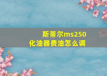 斯蒂尔ms250化油器费油怎么调