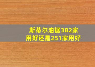 斯蒂尔油锯382家用好还是251家用好