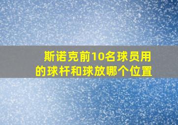 斯诺克前10名球员用的球杆和球放哪个位置