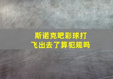 斯诺克吧彩球打飞出去了算犯规吗