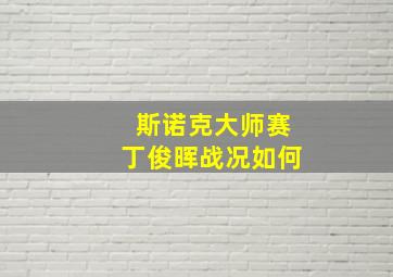 斯诺克大师赛丁俊晖战况如何