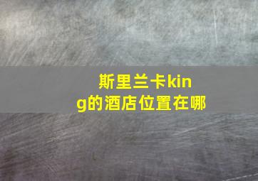 斯里兰卡king的酒店位置在哪