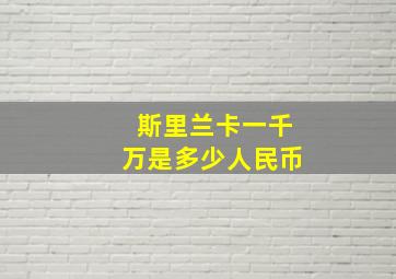 斯里兰卡一千万是多少人民币