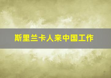 斯里兰卡人来中国工作