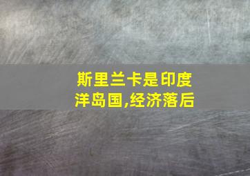 斯里兰卡是印度洋岛国,经济落后