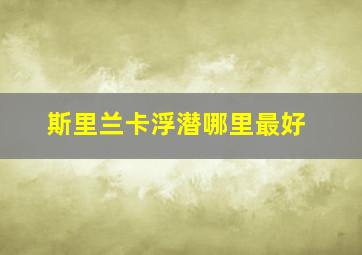 斯里兰卡浮潜哪里最好