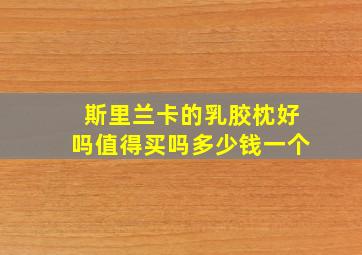 斯里兰卡的乳胶枕好吗值得买吗多少钱一个