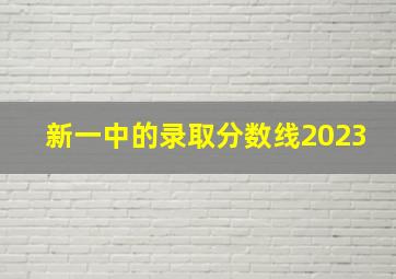 新一中的录取分数线2023