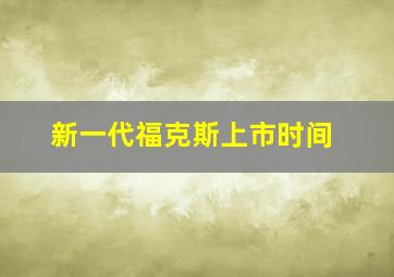 新一代福克斯上市时间