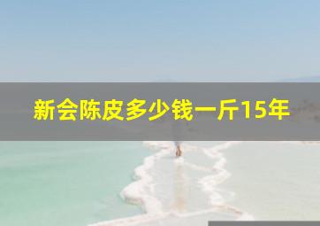 新会陈皮多少钱一斤15年