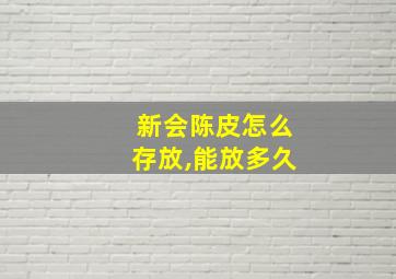 新会陈皮怎么存放,能放多久