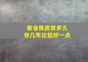 新会陈皮放多久存几年比较好一点