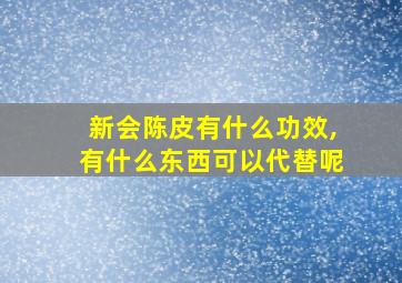 新会陈皮有什么功效,有什么东西可以代替呢