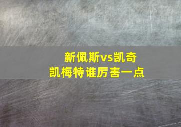 新佩斯vs凯奇凯梅特谁厉害一点