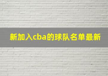 新加入cba的球队名单最新