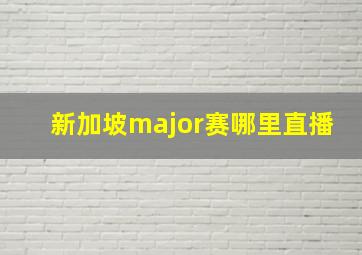 新加坡major赛哪里直播