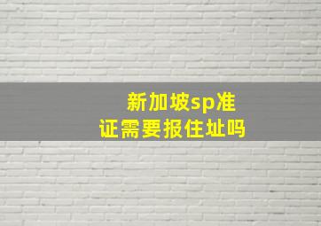 新加坡sp准证需要报住址吗