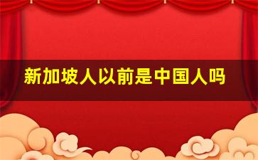 新加坡人以前是中国人吗