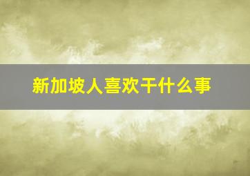 新加坡人喜欢干什么事