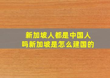 新加坡人都是中国人吗新加坡是怎么建国的