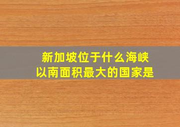 新加坡位于什么海峡以南面积最大的国家是