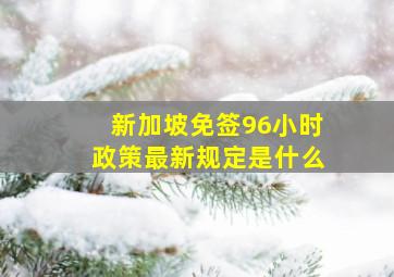 新加坡免签96小时政策最新规定是什么