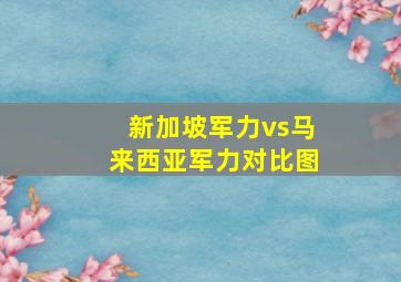 新加坡军力vs马来西亚军力对比图