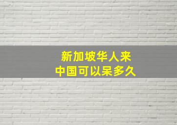 新加坡华人来中国可以呆多久