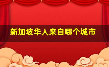 新加坡华人来自哪个城市