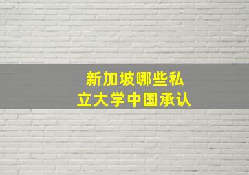 新加坡哪些私立大学中国承认