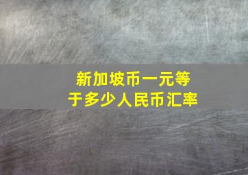 新加坡币一元等于多少人民币汇率