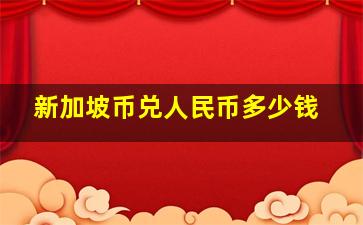 新加坡币兑人民币多少钱