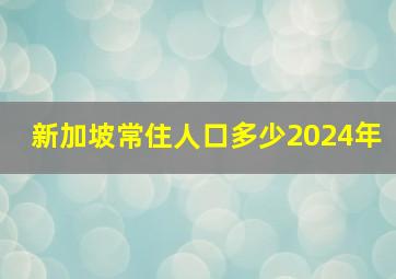 新加坡常住人口多少2024年