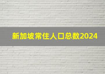 新加坡常住人口总数2024