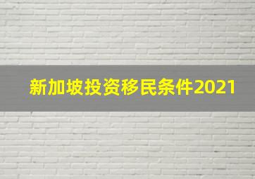 新加坡投资移民条件2021