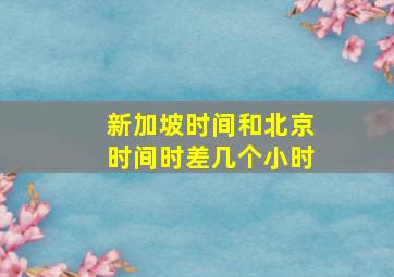 新加坡时间和北京时间时差几个小时